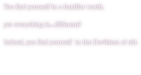 You find yourself in a familiar world, yet everything is...different?
Indeed, you find yourself in the Devildom of old. 