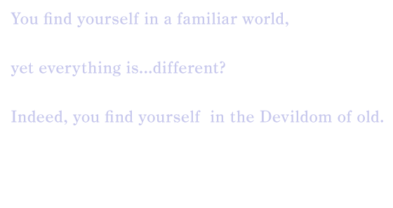 You find yourself in a familiar world, yet everything is...different?
Indeed, you find yourself in the Devildom of old. 
