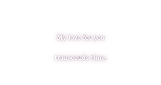 My love for you transcends time.