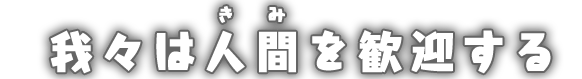 我々は人間を歓迎する